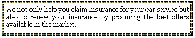 Text Box: We not only help you claim insurance for your car service but also to renew your insurance by procuring the best offers available in the market.